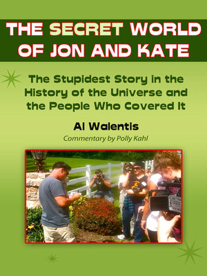 cover image of The Secret World of Jon and Kate: the Stupidest Story in the History of the Universe and the People Who Covered It